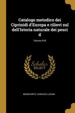 Catalogo metodico dei Ciprinidi d'Europa e rilievi sul dell'Istoria naturale dei pesci d; Volume XVII