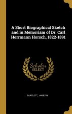 A Short Biographical Sketch and in Memoriam of Dr. Carl Herrmann Horsch, 1822-1891