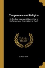 Temperance and Religion: Or, The Best Means and Highest End of the Temperance Reformation: in Two P