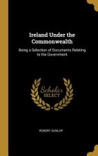 Ireland Under the Commonwealth: Being a Selection of Documents Relating to the Government