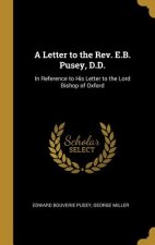 A Letter to the Rev. E.B. Pusey, D.D.: In Reference to His Letter to the Lord Bishop of Oxford
