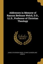 Addresses in Memory of Ranson Bethune Welch, D.D., LL.D., Professor of Christian Theology