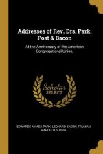 Addresses of Rev. Drs. Park, Post & Bacon: At the Anniversary of the American Congregational Union,