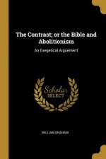 The Contrast; or the Bible and Abolitionism: An Exegetical Arguement