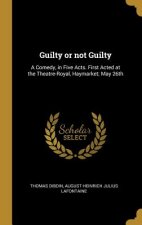 Guilty or not Guilty: A Comedy, in Five Acts. First Acted at the Theatre-Royal, Haymarket; May 26th