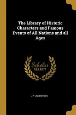 The Library of Historic Characters and Famous Events of All Nations and all Ages