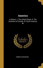 America: A History: I. The United States. II. The Dominion of Canada. III. South America, &c