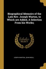 Biographical Memoirs of the Late Rev. Joseph Warton, to Which are Added, A Selection From his Works;