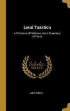 Local Taxation: A Criticism of Fallacies, and a Summary of Facts