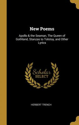 New Poems: Apollo & the Seaman, The Queen of Gothland, Stanzas to Tolstoy, and Other Lyrics