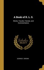 A Book of R. L. S.: Works, Travels, Friends, and Commentators