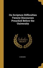 On Scripture Difficulties Twenty Discourses Preached Before the University