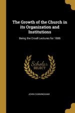 The Growth of the Church in its Organization and Institutions: Being the Croall Lectures for 1886