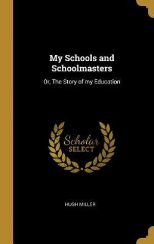 My Schools and Schoolmasters: Or, the Story of My Education