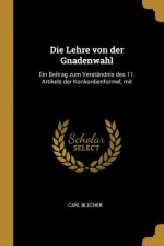 Die Lehre Von Der Gnadenwahl: Ein Beitrag Zum Verständnis Des 11. Artikels Der Konkordienformel, Mit