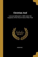 Christian And: Lectures Delivered in 1895 Under the Auspices of the Church Club of New York