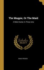 The Magpie, Or The Maid: A Melo Drame: In Three Acts