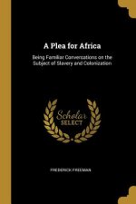 A Plea for Africa: Being Familiar Conversations on the Subject of Slavery and Colonization