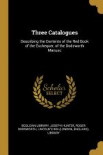 Three Catalogues: Describing the Contents of the Red Book of the Exchequer, of the Dodsworth Manusc