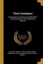 Three Catalogues: Describing the Contents of the Red Book of the Exchequer, of the Dodsworth Manusc