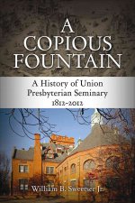 A Copious Fountain: A History of Union Presbyterian Seminary, 1812-2012