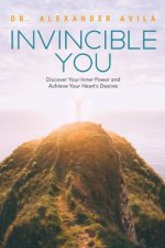 Invincible You: Discover Your Inner Power and Achieve Your Heart's Desires