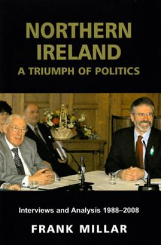 Northern Ireland: A Triumph of Politics: Interviews and Analysis 1988-2008