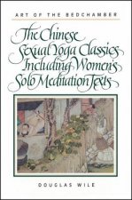 Art of the Bedchamber: The Chinese Sexual Yoga Classics Including Women's Solo Meditation Texts