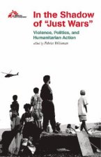 In the Shadow of Just Wars: Violence, Politics and Humanitarian Action