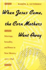 When Jesus Came, the Corn Mothers Went Away: Marriage, Sexuality, and Power in New Mexico, 1500-1846