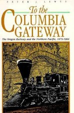 To the Columbia Gateway: The Oregon Railway and the Northern Pacific, 1879-1884
