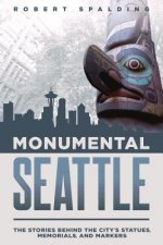 Monumental Seattle: The Stories Behind the City's Statues, Memorials, and Markers