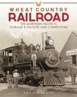 Wheat Country Railroad: The Northern Pacific's Spokane & Palouse and Competitors