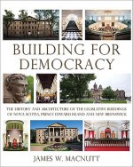 Building for Democracy: The History and Architecture of the Legislative Buildings of Nova Scotia, Prince Edward Island and New Brunswick