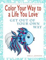 Color Your Way To A Life You Love: Get Out Of Your Own Way (A Self-Help Adult Coloring Book for Relaxation and Personal Growth)