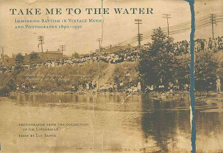 Take Me to the Water: Immersion Baptism in Vintage Music and Photography 1890-1950 [With CD (Audio)]