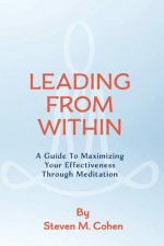 Leading from Within: A Guide to Maximizing Your Effectiveness Through Meditationvolume 1