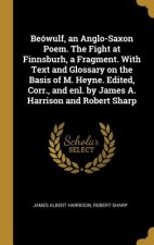 Beówulf, an Anglo-Saxon Poem. The Fight at Finnsburh, a Fragment. With Text and Glossary on the Basis of M. Heyne. Edited, Corr., and enl. by James A.