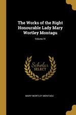 The Works of the Right Honourable Lady Mary Wortley Montagu; Volume IV