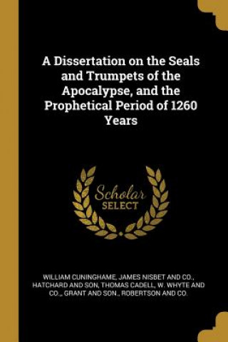 A Dissertation on the Seals and Trumpets of the Apocalypse, and the Prophetical Period of 1260 Years