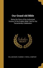 Our Grand old Bible: Being the Story of the Authorized Version of the English Bible Told for the Tercentenary Celebration
