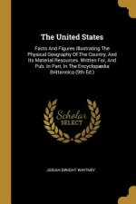 The United States: Facts And Figures Illustrating The Physical Geography Of The Country, And Its Material Resources. Written For, And Pub