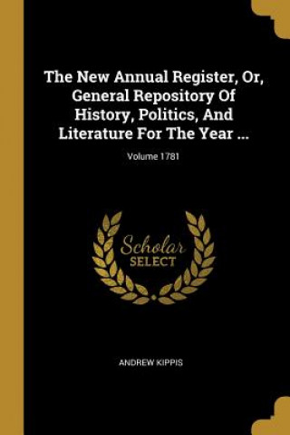 The New Annual Register, Or, General Repository Of History, Politics, And Literature For The Year ...; Volume 1781