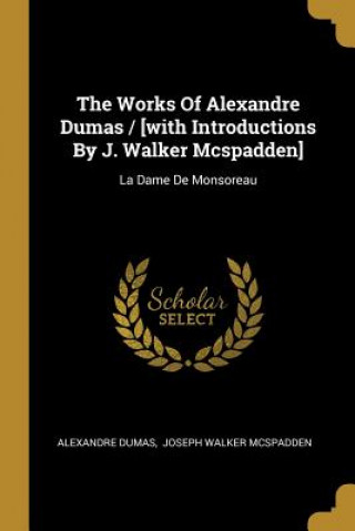 The Works Of Alexandre Dumas / [with Introductions By J. Walker Mcspadden]: La Dame De Monsoreau
