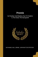 Prussia: Its Position And Destiny: Due To Frederic Ii, The Great, The Sanspareil