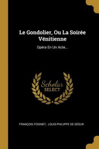 Le Gondolier, Ou La Soirée Vénitienne: Opéra En Un Acte...