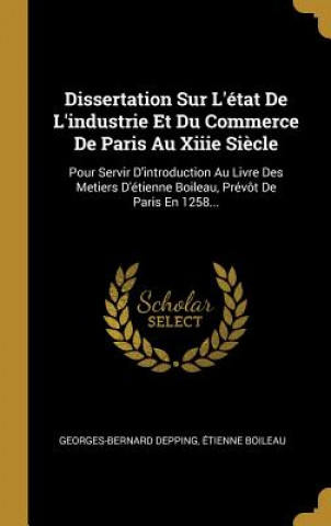 Dissertation Sur L'état De L'industrie Et Du Commerce De Paris Au Xiiie Si?cle: Pour Servir D'introduction Au Livre Des Metiers D'étienne Boileau, Pré