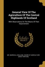 General View Of The Agriculture Of The Central Highlands Of Scotland: With Observations On The Means Of Their Improvement