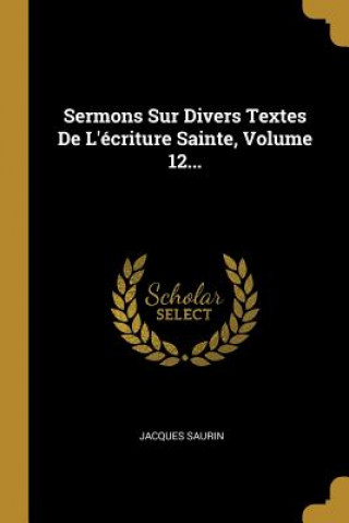 Sermons Sur Divers Textes De L'écriture Sainte, Volume 12...