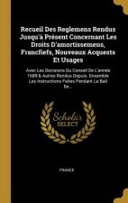 Recueil Des Reglemens Rendus Jusqu'? Présent Concernant Les Droits D'amortissemens, Francfiefs, Nouveaux Acquests Et Usages: Avec Les Decisions Du Con